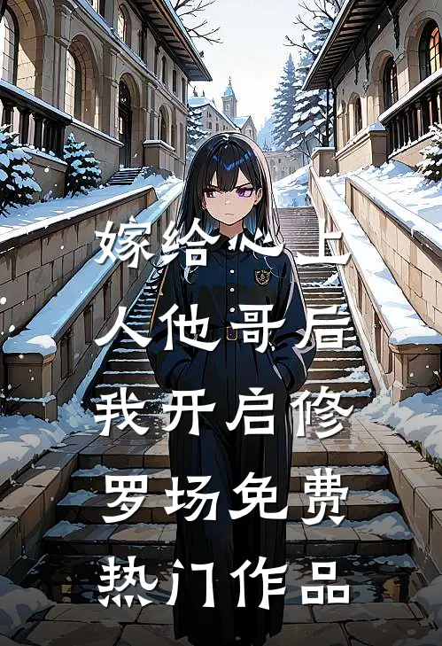 嫁给心上人他哥后,我开启修罗场免费热门作品