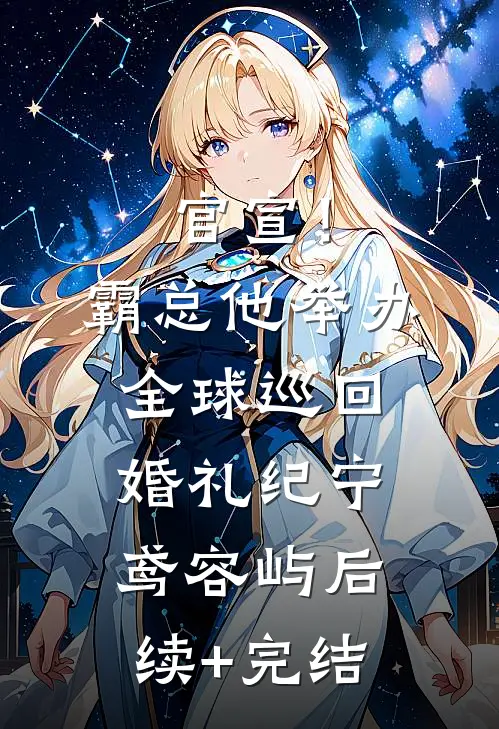 官宣！霸总他举办全球巡回婚礼纪宁鸢容屿后续+完结