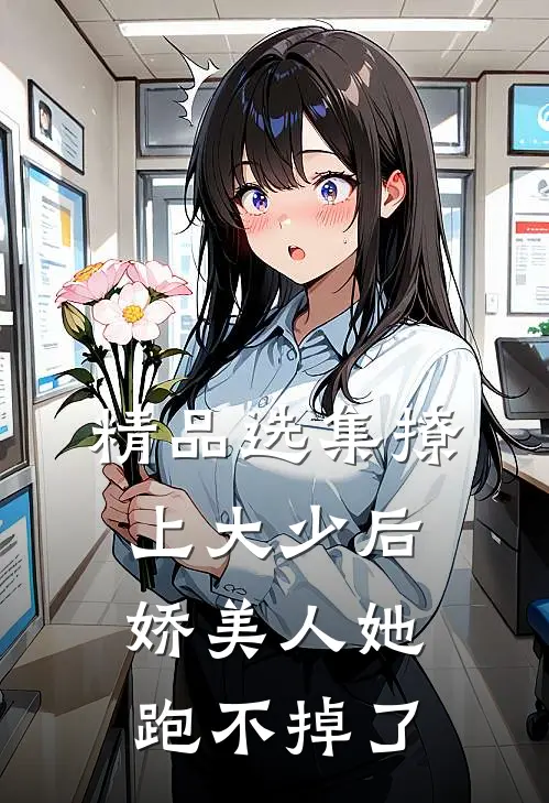 精品选集撩上大少后，娇美人她跑不掉了
