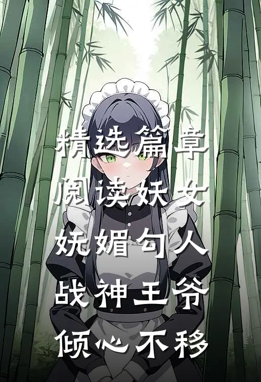 精选篇章阅读妖女妩媚勾人，战神王爷倾心不移