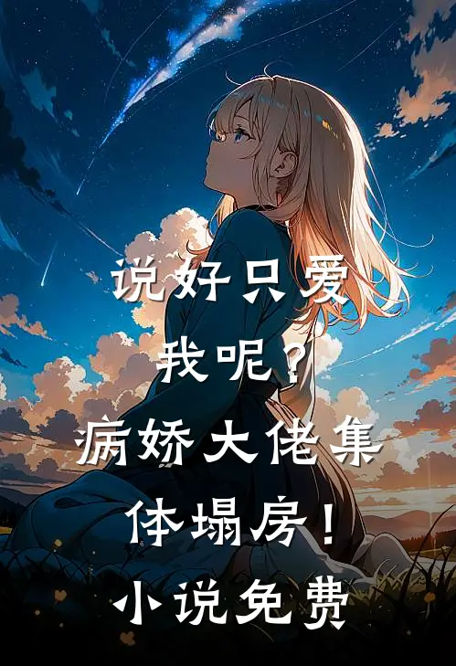 说好只爱我呢？病娇大佬集体塌房！小说免费