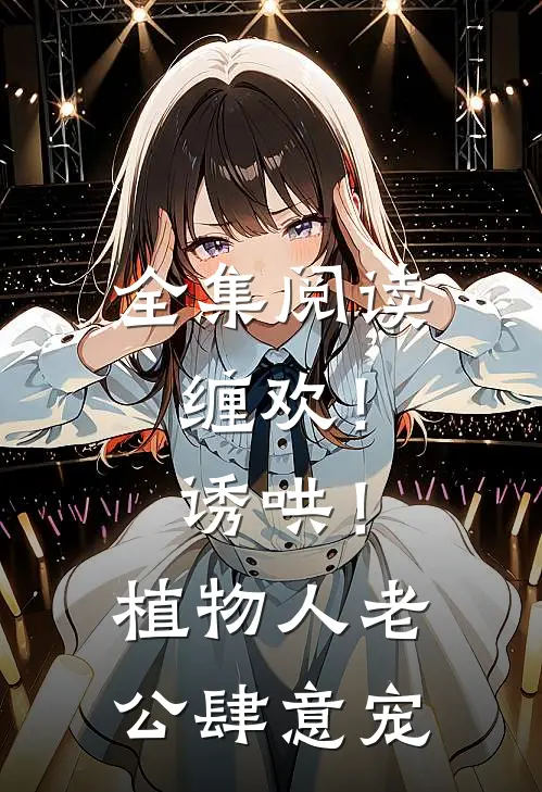 全集阅读缠欢！诱哄！植物人老公肆意宠