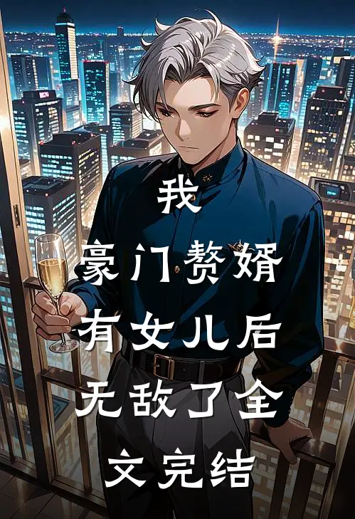 我，豪门赘婿，有女儿后无敌了全文完结