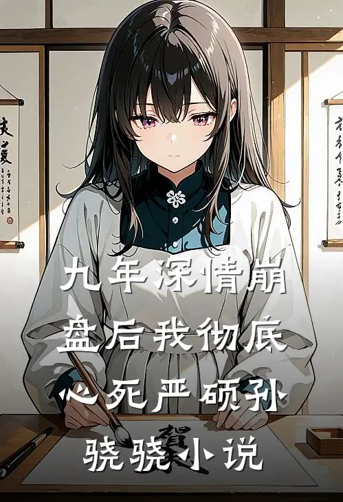 九年深情崩盘后我彻底心死严硕孙骁骁小说