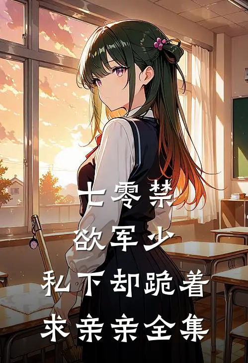 七零禁欲军少，私下却跪着求亲亲全集