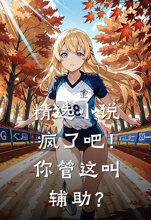 精选小说疯了吧！你管这叫辅助？