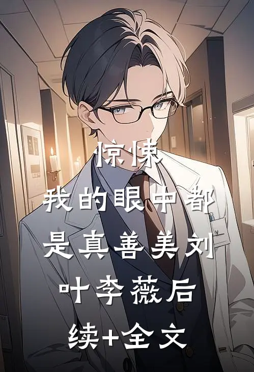 惊悚，我的眼中都是真善美刘叶李薇后续+全文