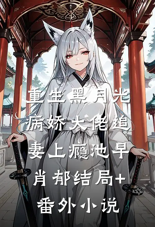 重生黑月光：病娇大佬追妻上瘾池早肖郁结局+番外小说