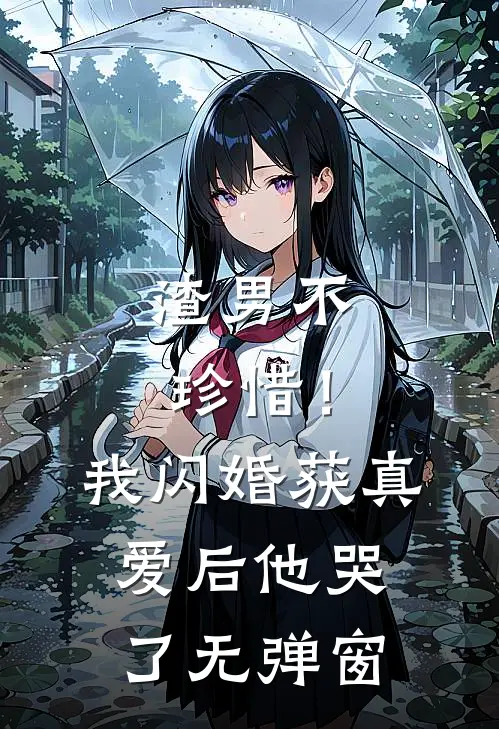 渣男不珍惜！我闪婚获真爱后他哭了无弹窗