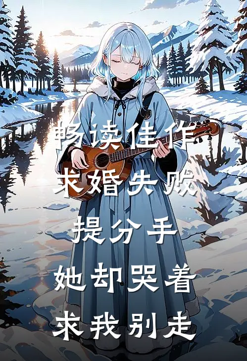 畅读佳作求婚失败提分手，她却哭着求我别走