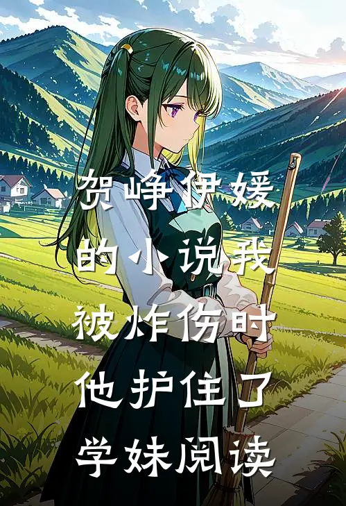 贺峥伊媛的我被炸伤时,他护住了学妹阅读