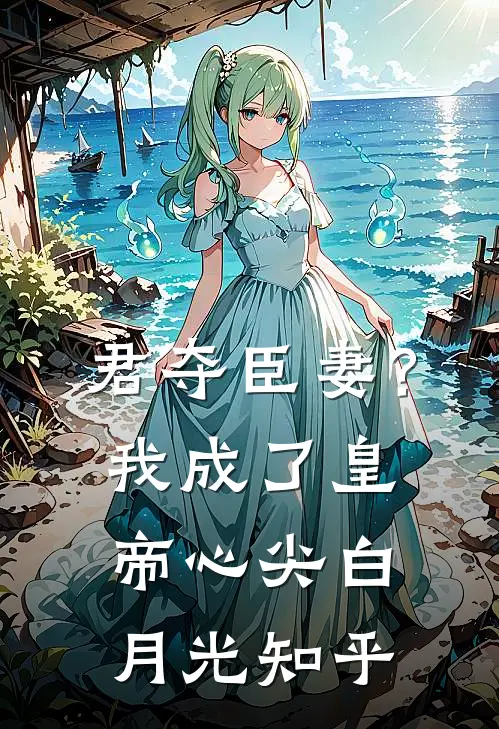 君夺臣妻？我成了皇帝心尖白月光知乎
