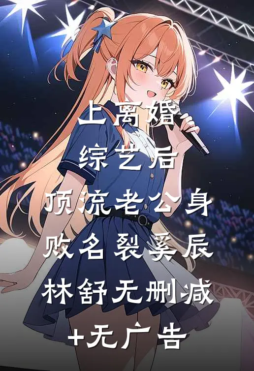 上离婚综艺后，顶流老公身败名裂奚辰林舒无删减+无广告