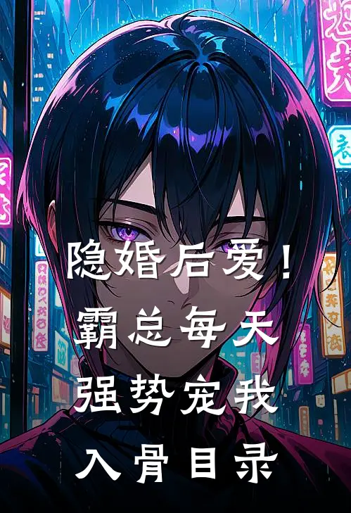 隐婚后爱！霸总每天强势宠我入骨目录