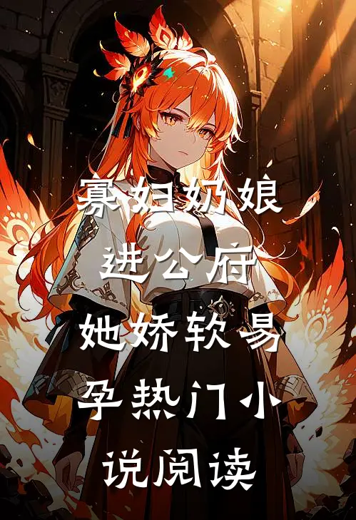 寡妇奶娘进公府，她娇软易孕热门小说阅读