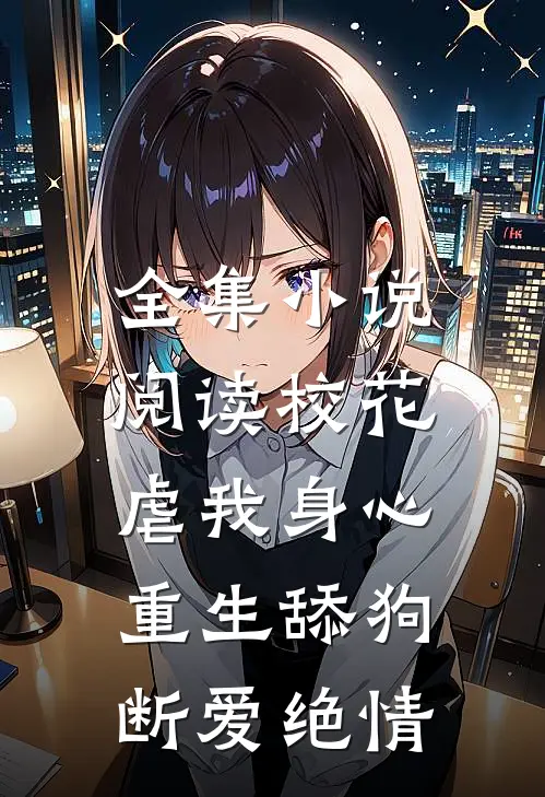 全集小说阅读校花虐我身心，重生舔狗断爱绝情