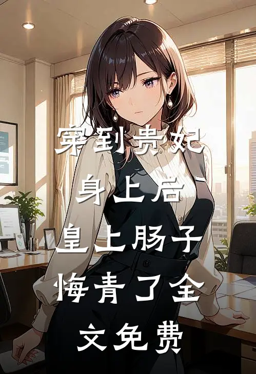 穿到贵妃身上后，皇上肠子悔青了全文免费