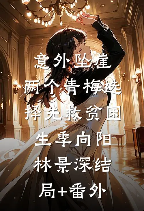 意外坠崖，两个青梅选择先救贫困生季向阳林景深结局+番外