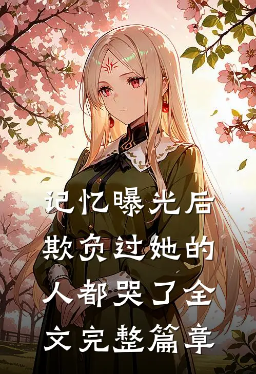 记忆曝光后,欺负过她的人都哭了全文完整篇章