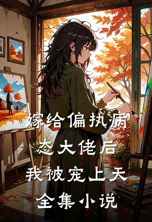 嫁给偏执病态大佬后，我被宠上天全集小说