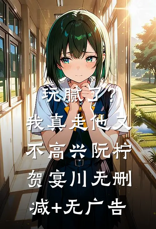 玩腻了？我真走他又不高兴阮柠贺宴川无删减+无广告
