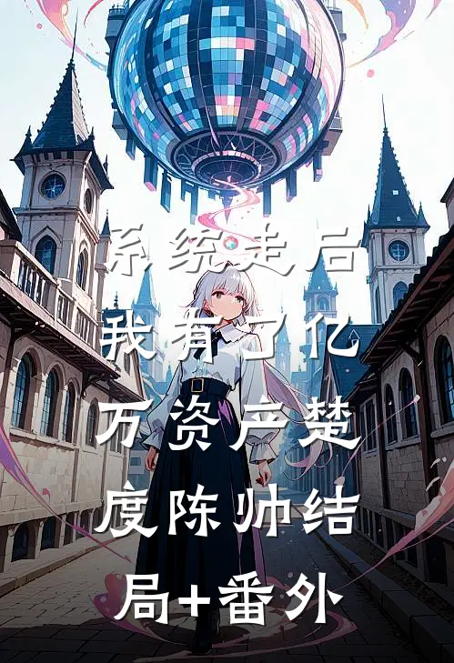 系统走后，我有了亿万资产楚度陈帅结局+番外