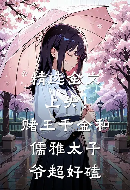 精选全文上头！赌王千金和儒雅太子爷超好磕
