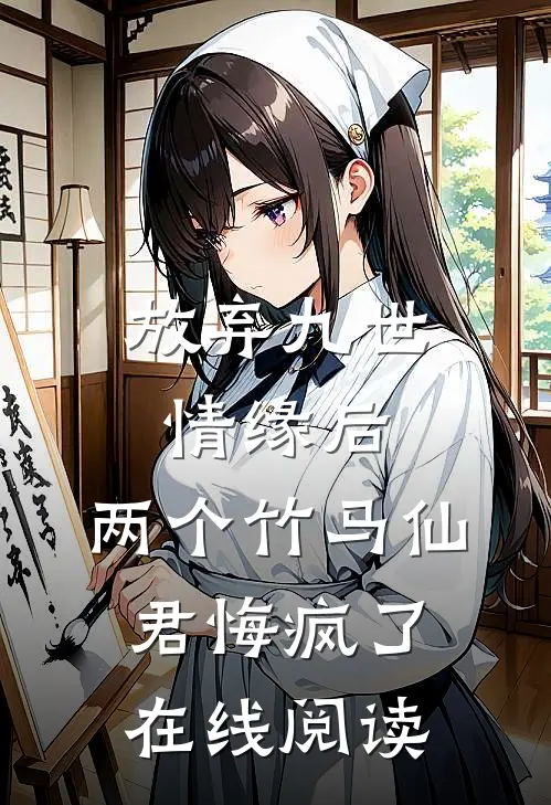 放弃九世情缘后，两个竹马仙君悔疯了在线阅读