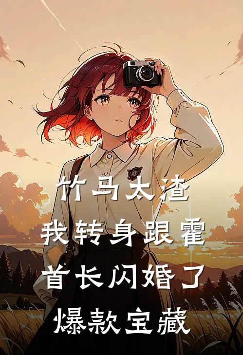 竹马太渣，我转身跟霍首长闪婚了爆款宝藏