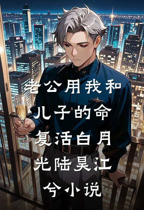 老公用我和儿子的命，复活白月光陆昊江兮小说