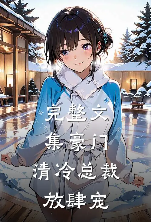 完整文集豪门：清冷总裁放肆宠