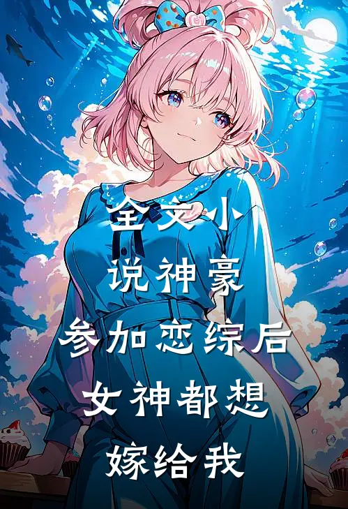 全文小说神豪：参加恋综后，女神都想嫁给我