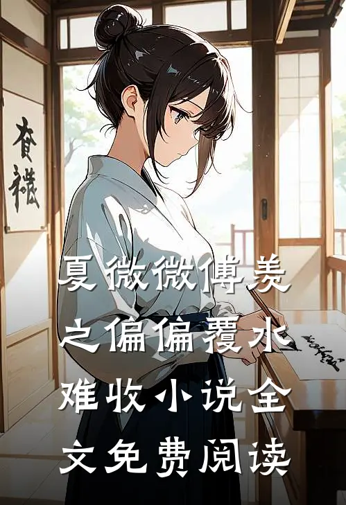 夏微微傅羡之偏偏覆水难收小说全文免费阅读