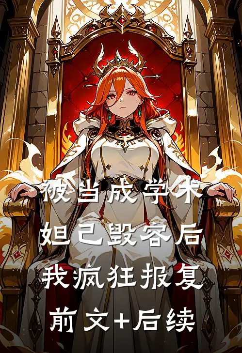 被当成学术妲己毁容后，我疯狂报复前文+后续