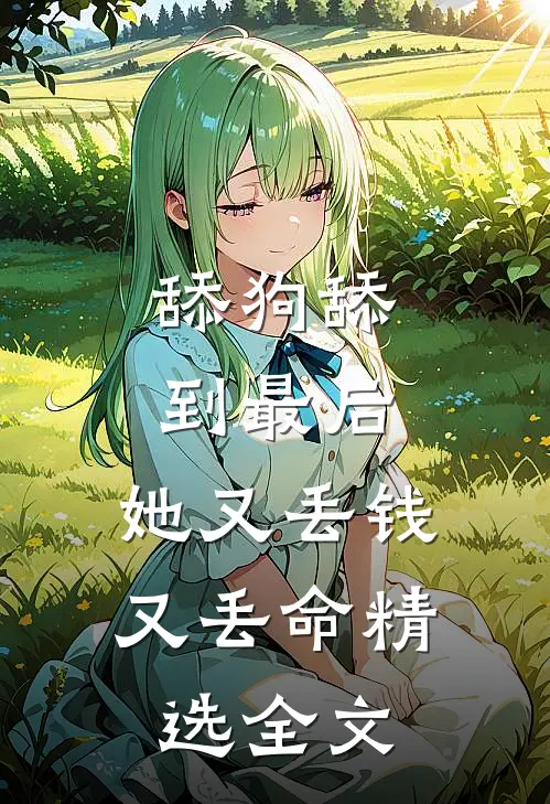 舔狗舔到最后，她又丢钱又丢命精选全文