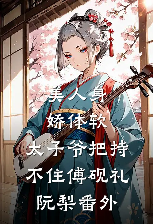 美人身娇体软，太子爷把持不住傅砚礼阮梨番外
