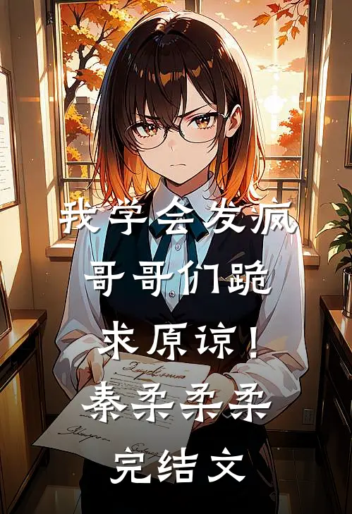 我学会发疯，哥哥们跪求原谅！秦柔柔柔完结文