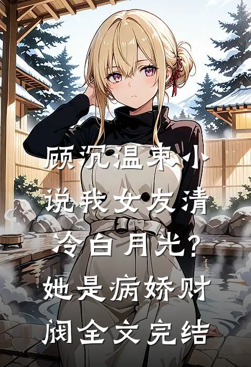 顾沉温束小说我女友清冷白月光?她是病娇财阀全文完结
