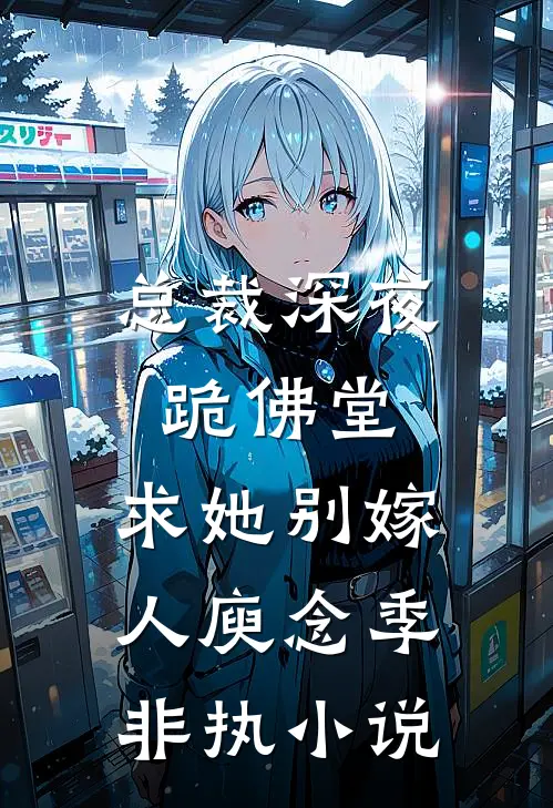 总裁深夜跪佛堂：求她别嫁人庾念季非执小说