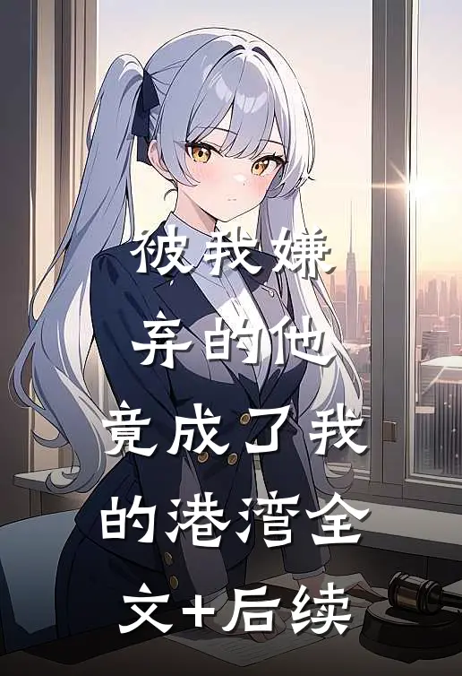 被我嫌弃的他，竟成了我的港湾全文+后续