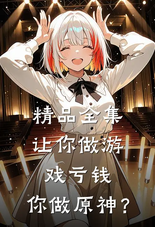 精品全集让你做游戏亏钱，你做原神？