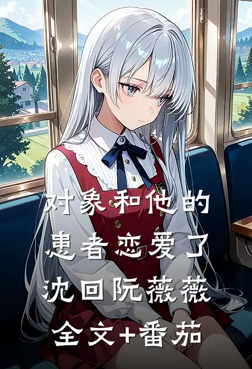 对象和他的患者恋爱了沈回阮薇薇全文+番茄