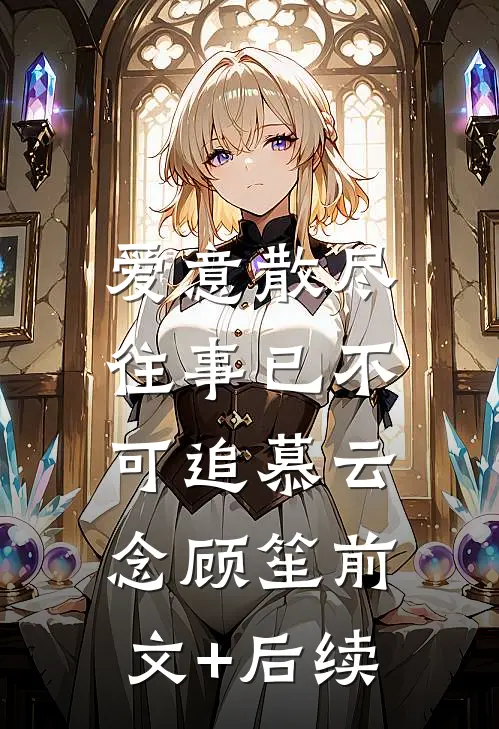 爱意散尽，往事已不可追慕云念顾笙前文+后续
