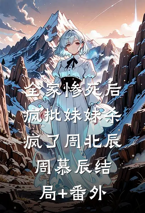 全家惨死后，疯批妹妹杀疯了周北辰周慕辰结局+番外