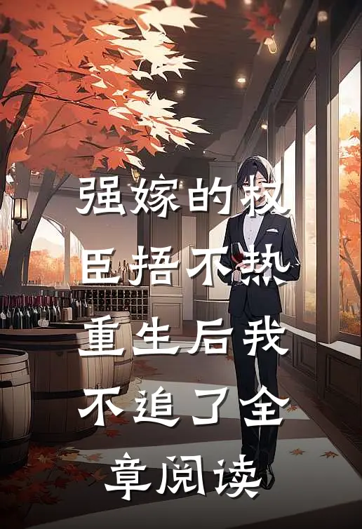 强嫁的权臣捂不热，重生后我不追了全章阅读