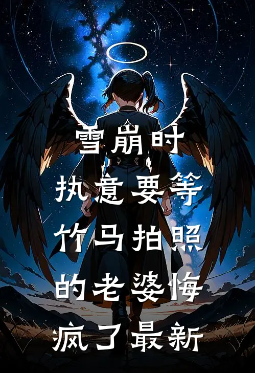 雪崩时，执意要等竹马拍照的老婆悔疯了最新