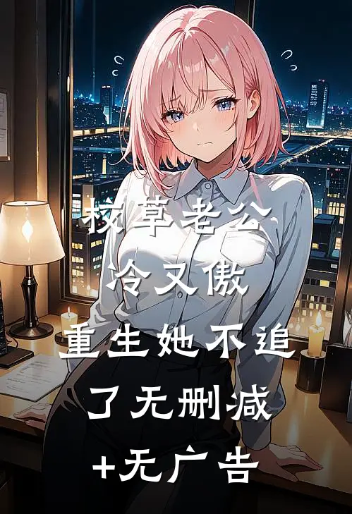 校草老公冷又傲，重生她不追了无删减+无广告