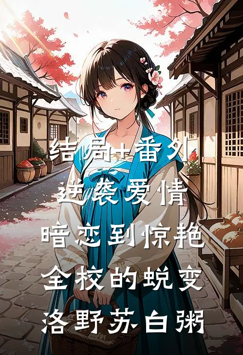 结局+番外逆袭爱情：暗恋到惊艳全校的蜕变洛野苏白粥