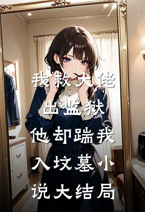 我救大佬出监狱，他却踹我入坟墓小说大结局