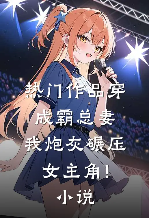 热门作品穿成霸总妻,我炮灰碾压女主角!小说